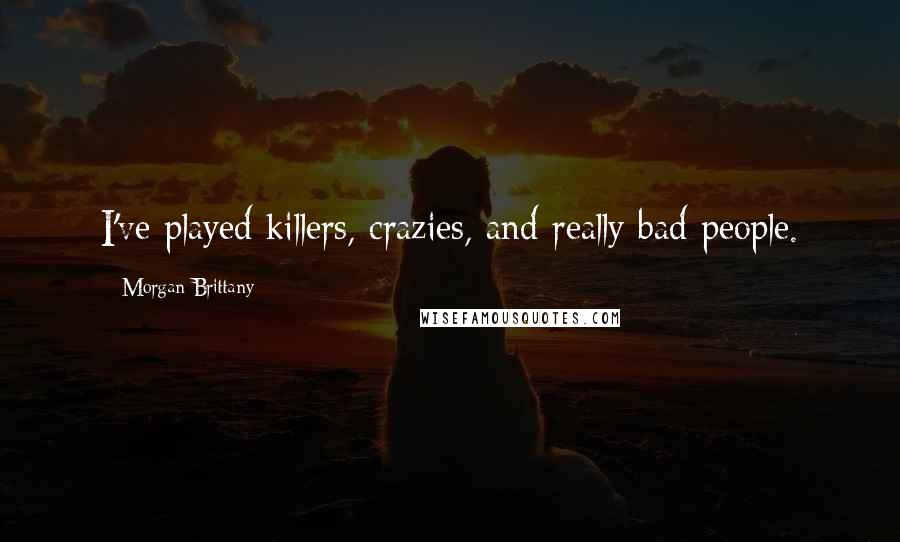 Morgan Brittany Quotes: I've played killers, crazies, and really bad people.