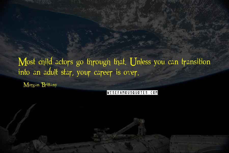 Morgan Brittany Quotes: Most child actors go through that. Unless you can transition into an adult star, your career is over.