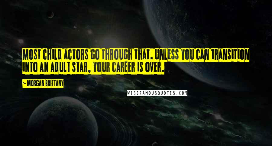 Morgan Brittany Quotes: Most child actors go through that. Unless you can transition into an adult star, your career is over.