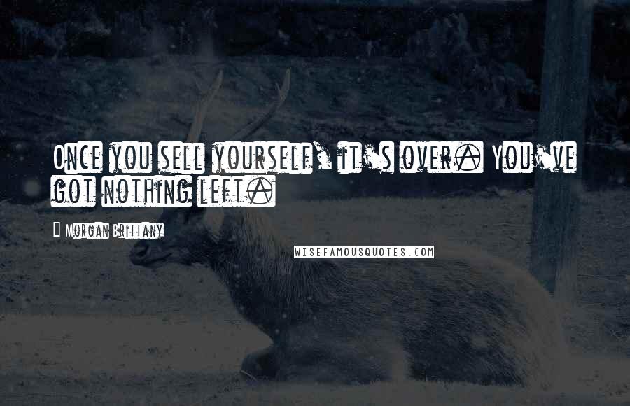 Morgan Brittany Quotes: Once you sell yourself, it's over. You've got nothing left.