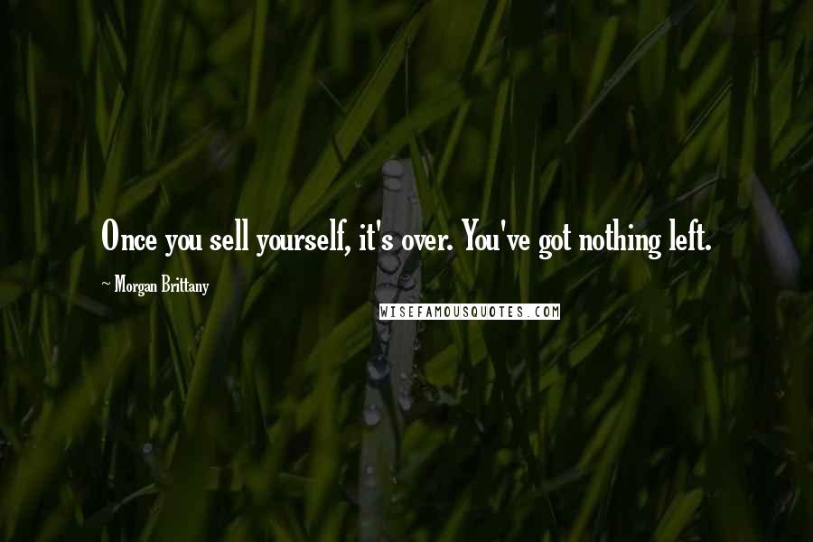 Morgan Brittany Quotes: Once you sell yourself, it's over. You've got nothing left.