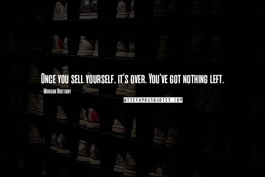 Morgan Brittany Quotes: Once you sell yourself, it's over. You've got nothing left.