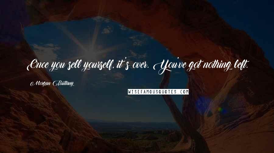 Morgan Brittany Quotes: Once you sell yourself, it's over. You've got nothing left.