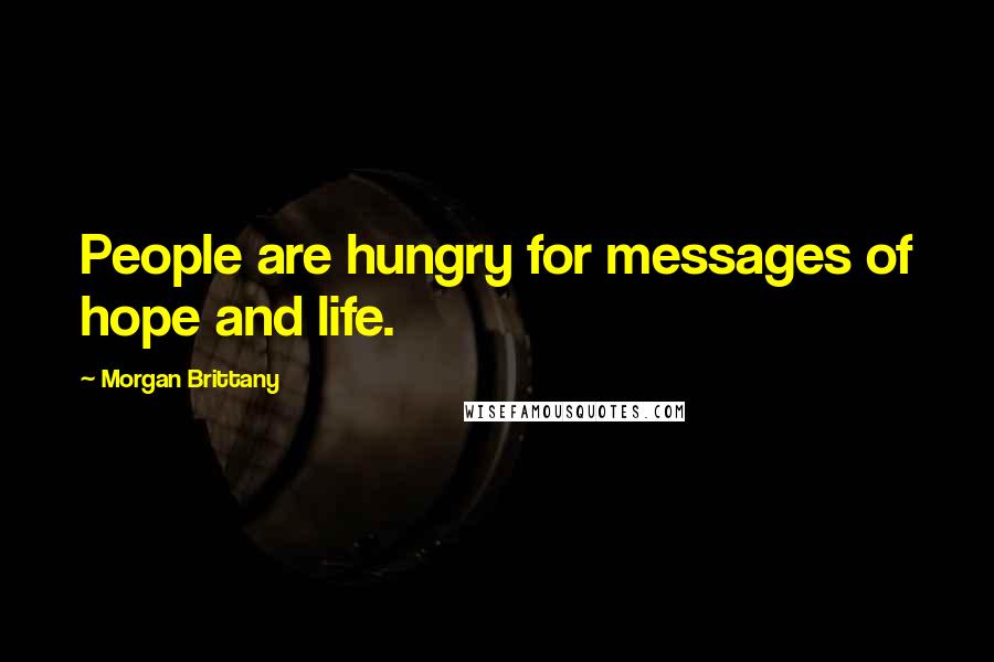 Morgan Brittany Quotes: People are hungry for messages of hope and life.