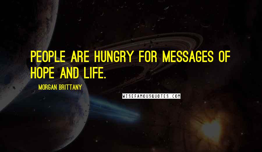 Morgan Brittany Quotes: People are hungry for messages of hope and life.