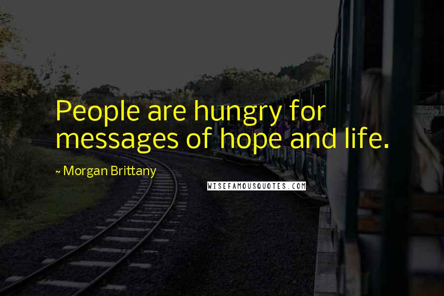 Morgan Brittany Quotes: People are hungry for messages of hope and life.