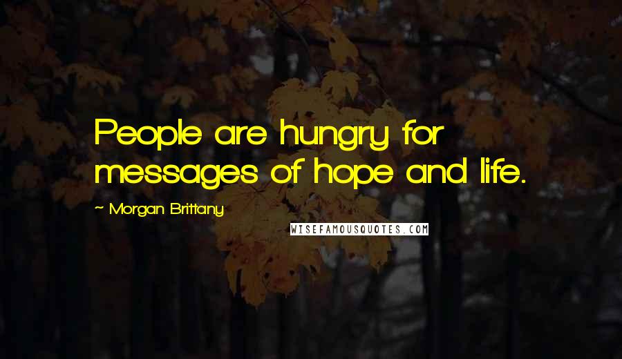 Morgan Brittany Quotes: People are hungry for messages of hope and life.