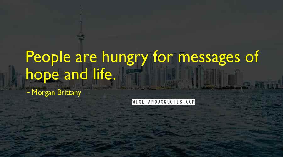 Morgan Brittany Quotes: People are hungry for messages of hope and life.