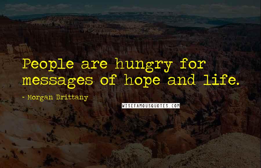 Morgan Brittany Quotes: People are hungry for messages of hope and life.