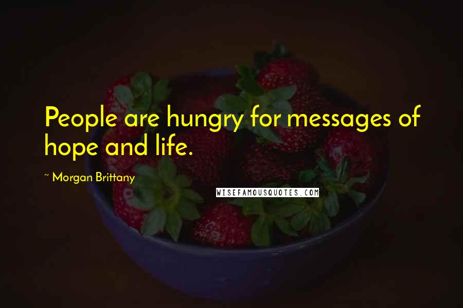 Morgan Brittany Quotes: People are hungry for messages of hope and life.