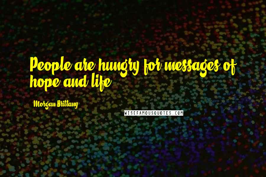 Morgan Brittany Quotes: People are hungry for messages of hope and life.