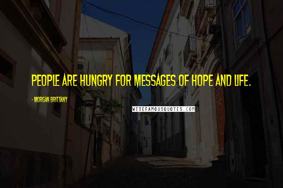 Morgan Brittany Quotes: People are hungry for messages of hope and life.