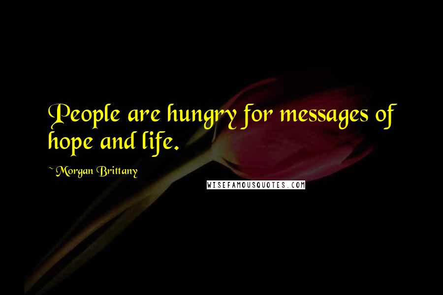 Morgan Brittany Quotes: People are hungry for messages of hope and life.