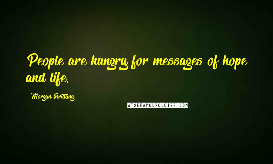 Morgan Brittany Quotes: People are hungry for messages of hope and life.