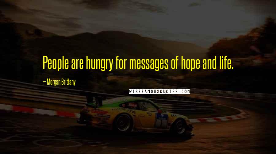 Morgan Brittany Quotes: People are hungry for messages of hope and life.