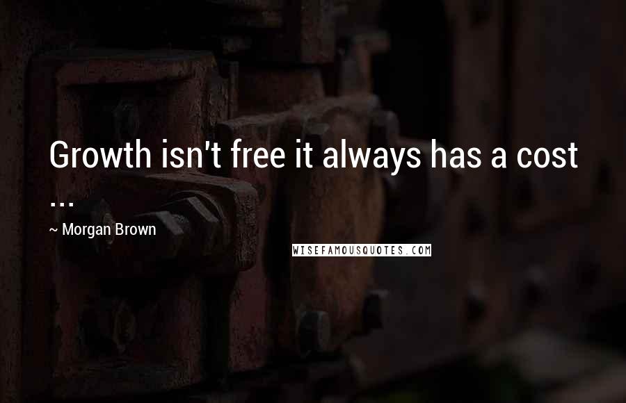 Morgan Brown Quotes: Growth isn't free it always has a cost ...