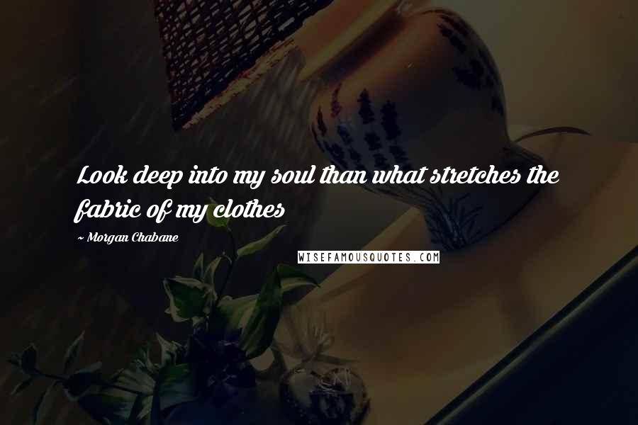 Morgan Chabane Quotes: Look deep into my soul than what stretches the fabric of my clothes