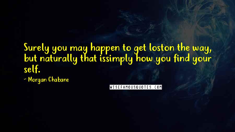 Morgan Chabane Quotes: Surely you may happen to get loston the way, but naturally that issimply how you find your self.