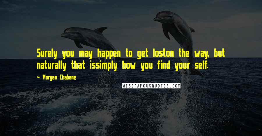 Morgan Chabane Quotes: Surely you may happen to get loston the way, but naturally that issimply how you find your self.