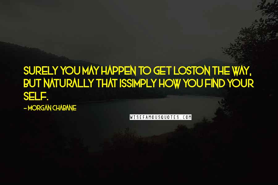 Morgan Chabane Quotes: Surely you may happen to get loston the way, but naturally that issimply how you find your self.