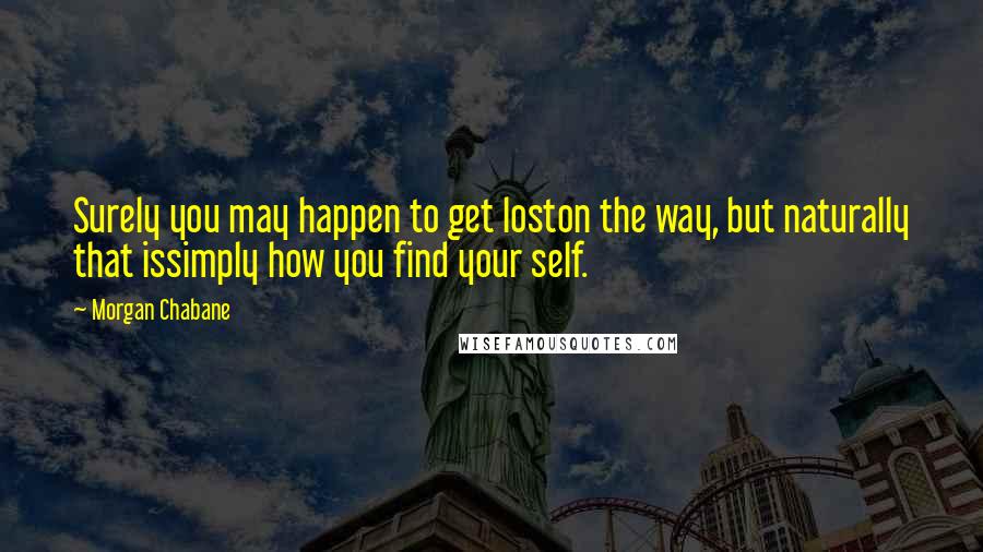 Morgan Chabane Quotes: Surely you may happen to get loston the way, but naturally that issimply how you find your self.