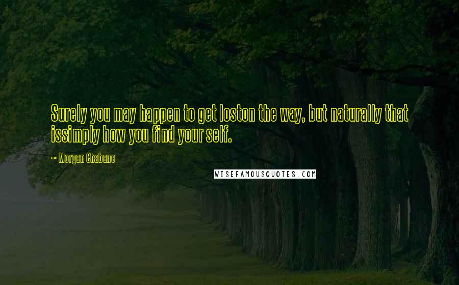 Morgan Chabane Quotes: Surely you may happen to get loston the way, but naturally that issimply how you find your self.