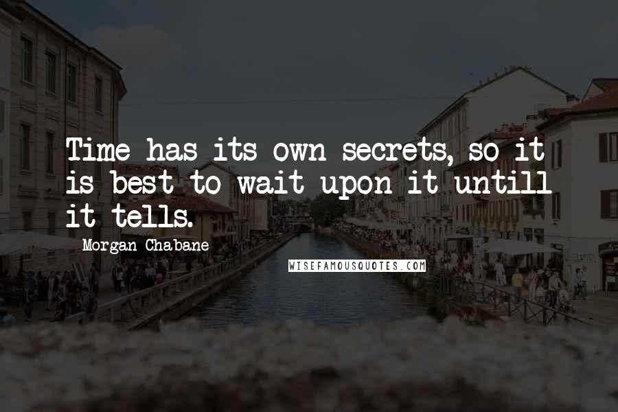 Morgan Chabane Quotes: Time has its own secrets, so it is best to wait upon it untill it tells.