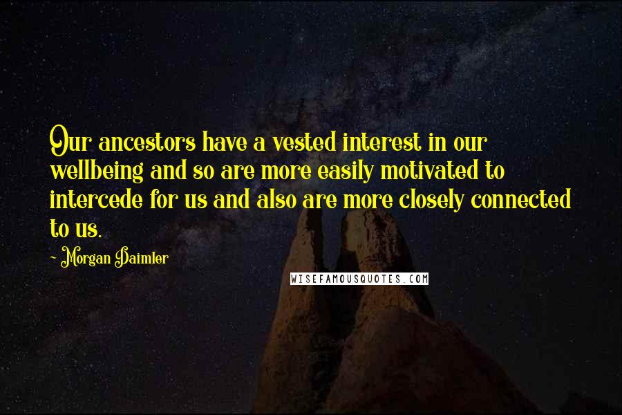 Morgan Daimler Quotes: Our ancestors have a vested interest in our wellbeing and so are more easily motivated to intercede for us and also are more closely connected to us.