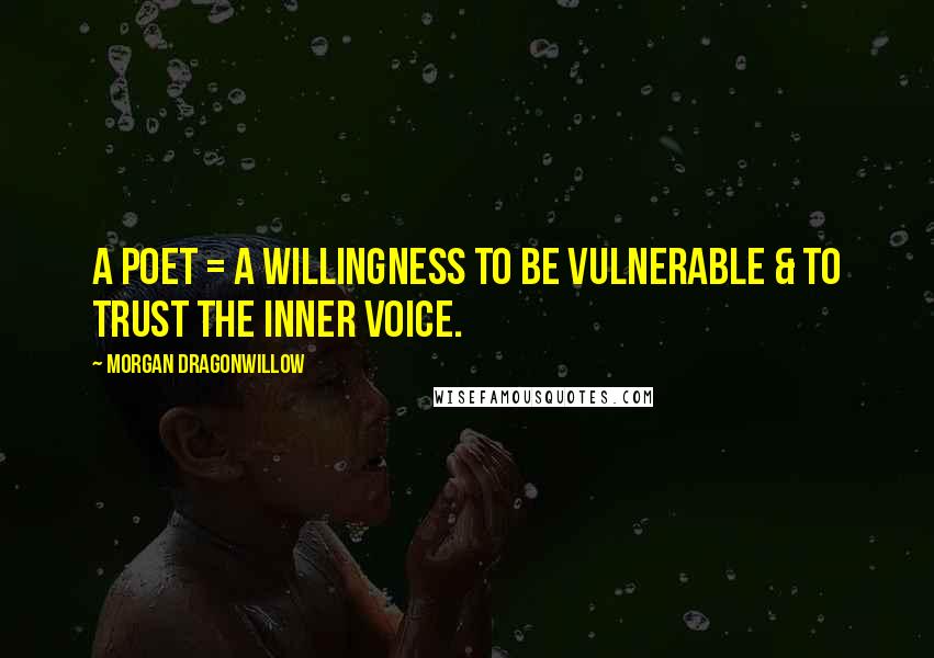 Morgan Dragonwillow Quotes: A Poet = A willingness to be vulnerable & to trust the inner voice.