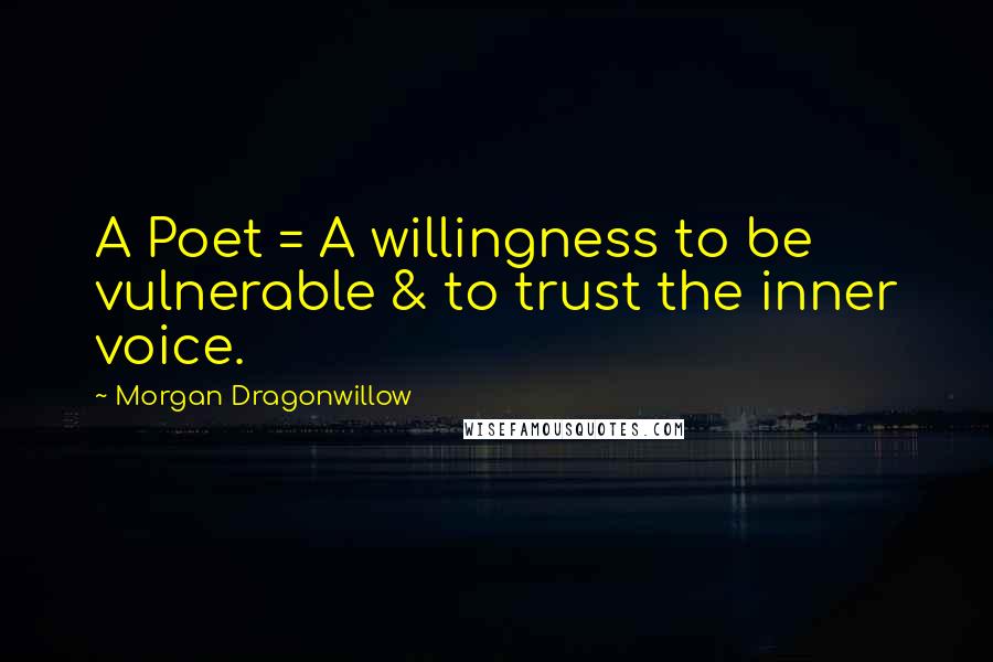 Morgan Dragonwillow Quotes: A Poet = A willingness to be vulnerable & to trust the inner voice.