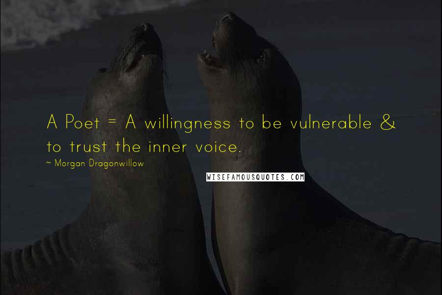 Morgan Dragonwillow Quotes: A Poet = A willingness to be vulnerable & to trust the inner voice.