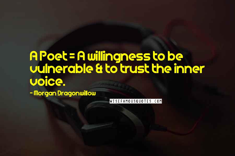 Morgan Dragonwillow Quotes: A Poet = A willingness to be vulnerable & to trust the inner voice.