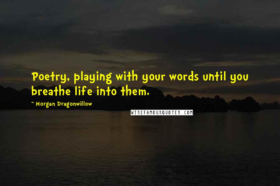 Morgan Dragonwillow Quotes: Poetry, playing with your words until you breathe life into them.