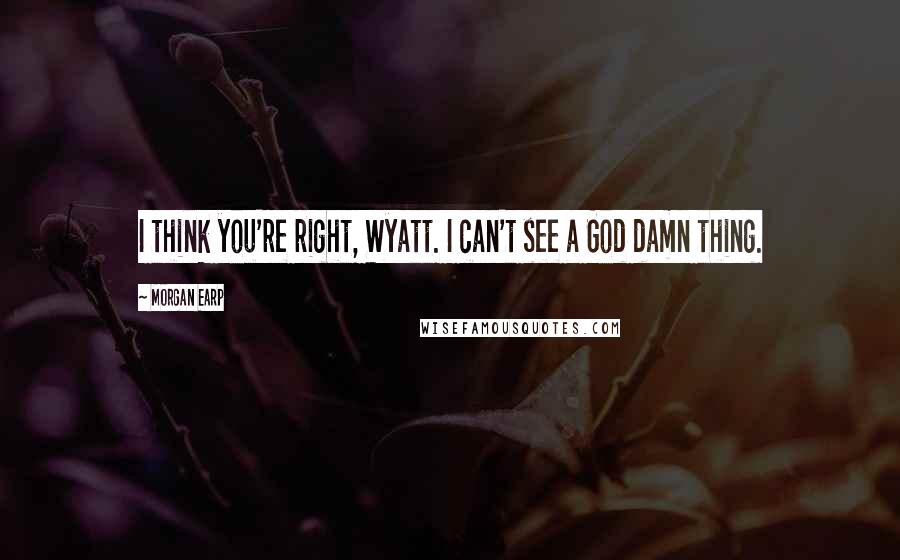 Morgan Earp Quotes: I think you're right, Wyatt. I can't see a God damn thing.