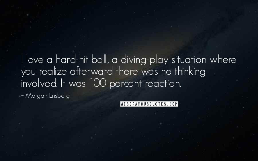 Morgan Ensberg Quotes: I love a hard-hit ball, a diving-play situation where you realize afterward there was no thinking involved. It was 100 percent reaction.