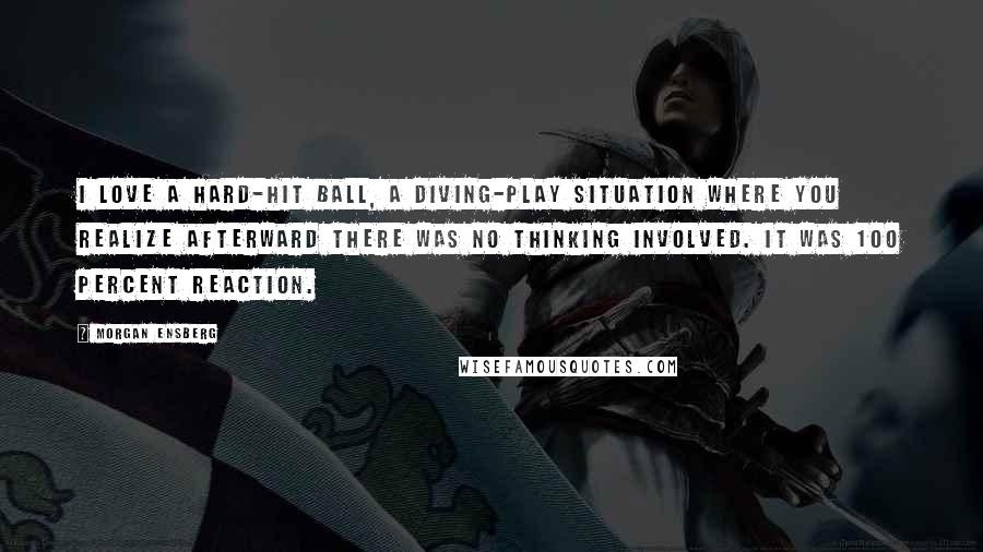 Morgan Ensberg Quotes: I love a hard-hit ball, a diving-play situation where you realize afterward there was no thinking involved. It was 100 percent reaction.
