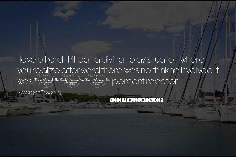 Morgan Ensberg Quotes: I love a hard-hit ball, a diving-play situation where you realize afterward there was no thinking involved. It was 100 percent reaction.