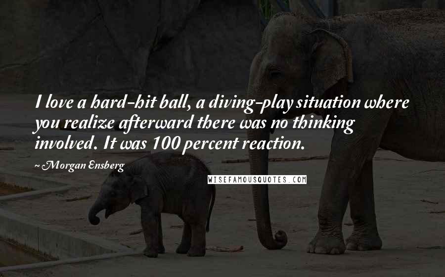 Morgan Ensberg Quotes: I love a hard-hit ball, a diving-play situation where you realize afterward there was no thinking involved. It was 100 percent reaction.