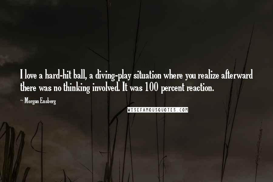 Morgan Ensberg Quotes: I love a hard-hit ball, a diving-play situation where you realize afterward there was no thinking involved. It was 100 percent reaction.