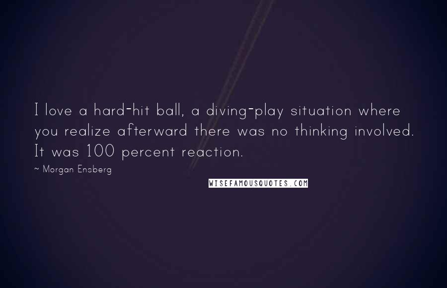 Morgan Ensberg Quotes: I love a hard-hit ball, a diving-play situation where you realize afterward there was no thinking involved. It was 100 percent reaction.