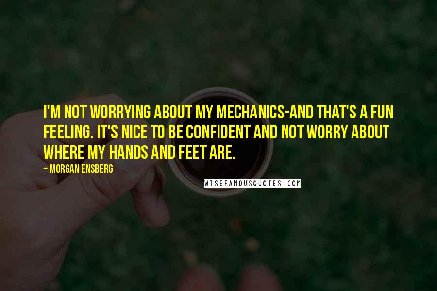 Morgan Ensberg Quotes: I'm not worrying about my mechanics-and that's a fun feeling. It's nice to be confident and not worry about where my hands and feet are.