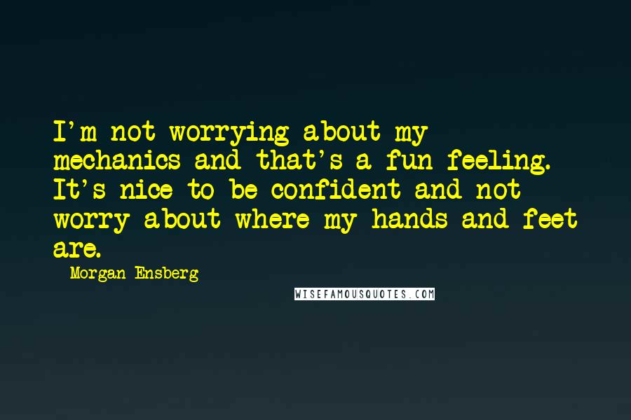 Morgan Ensberg Quotes: I'm not worrying about my mechanics-and that's a fun feeling. It's nice to be confident and not worry about where my hands and feet are.