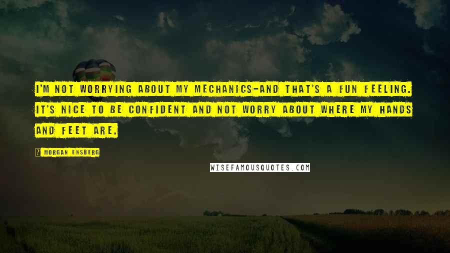 Morgan Ensberg Quotes: I'm not worrying about my mechanics-and that's a fun feeling. It's nice to be confident and not worry about where my hands and feet are.