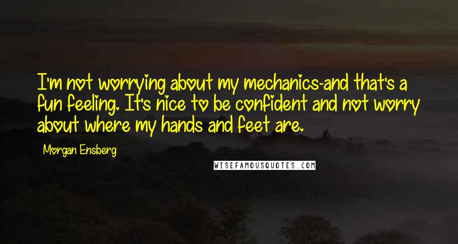 Morgan Ensberg Quotes: I'm not worrying about my mechanics-and that's a fun feeling. It's nice to be confident and not worry about where my hands and feet are.