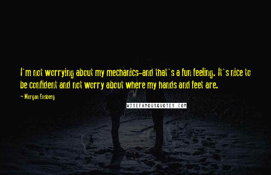 Morgan Ensberg Quotes: I'm not worrying about my mechanics-and that's a fun feeling. It's nice to be confident and not worry about where my hands and feet are.