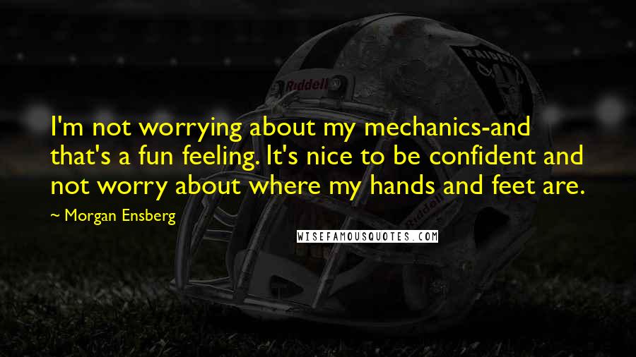 Morgan Ensberg Quotes: I'm not worrying about my mechanics-and that's a fun feeling. It's nice to be confident and not worry about where my hands and feet are.