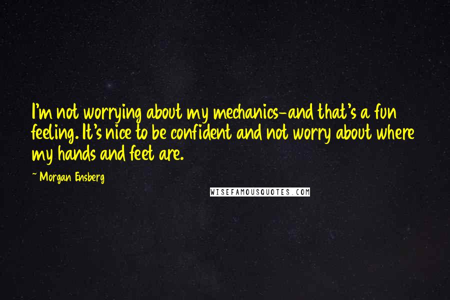 Morgan Ensberg Quotes: I'm not worrying about my mechanics-and that's a fun feeling. It's nice to be confident and not worry about where my hands and feet are.