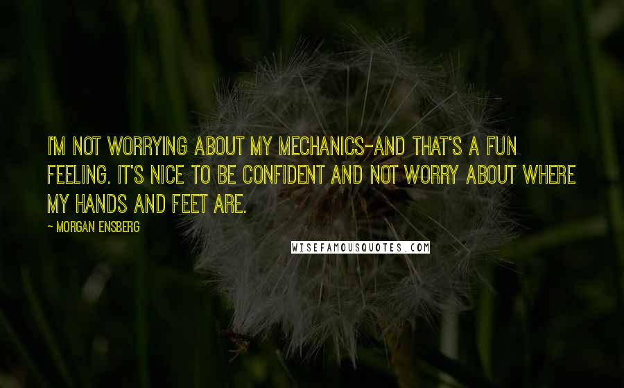 Morgan Ensberg Quotes: I'm not worrying about my mechanics-and that's a fun feeling. It's nice to be confident and not worry about where my hands and feet are.