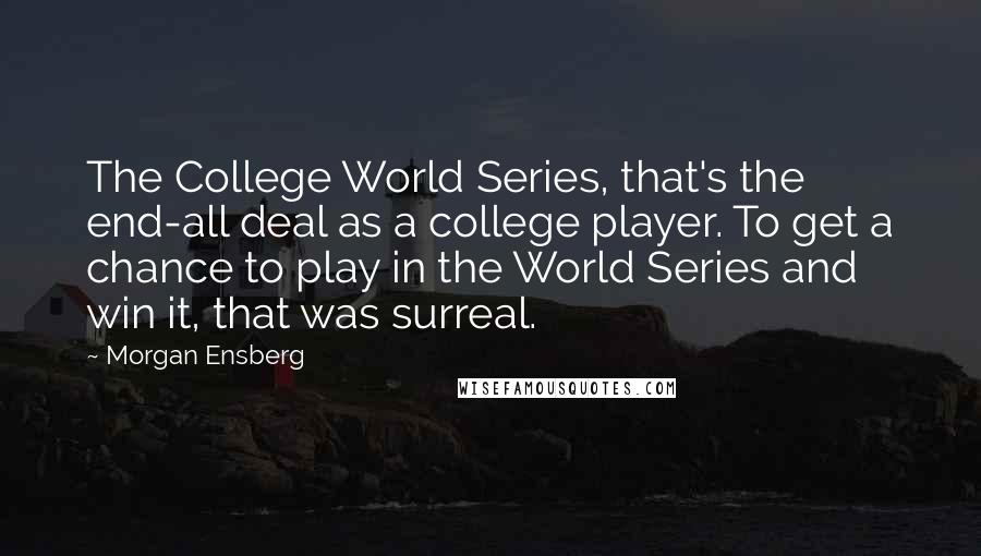 Morgan Ensberg Quotes: The College World Series, that's the end-all deal as a college player. To get a chance to play in the World Series and win it, that was surreal.