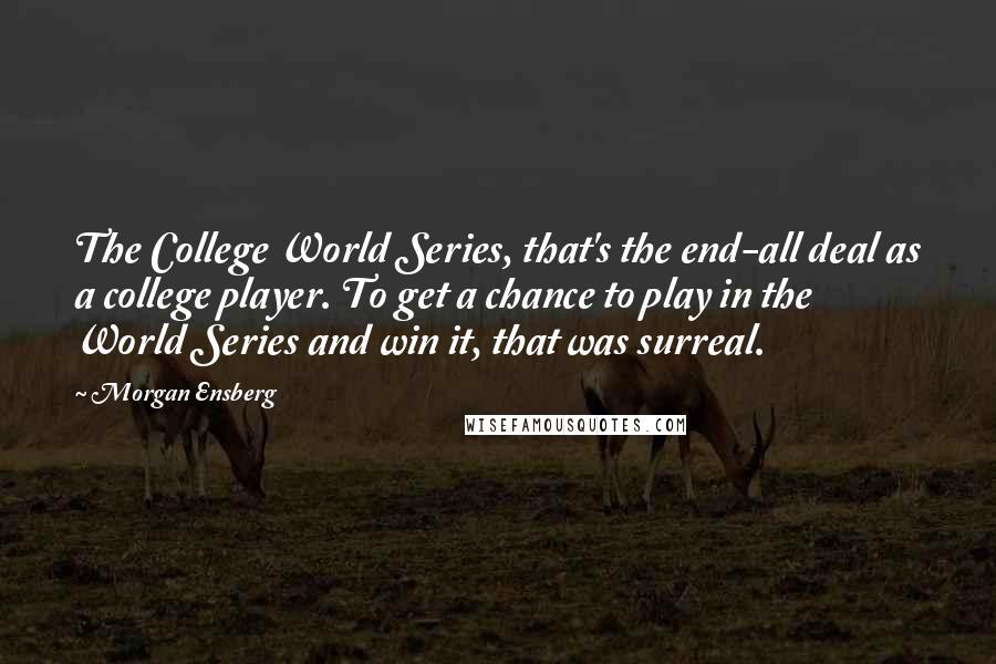 Morgan Ensberg Quotes: The College World Series, that's the end-all deal as a college player. To get a chance to play in the World Series and win it, that was surreal.